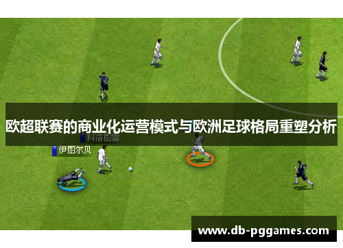 欧超联赛的商业化运营模式与欧洲足球格局重塑分析