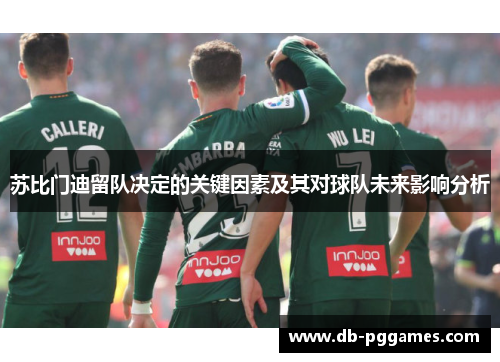 苏比门迪留队决定的关键因素及其对球队未来影响分析 苏比门迪留队决定的关键因素及其对球队未来影响分析