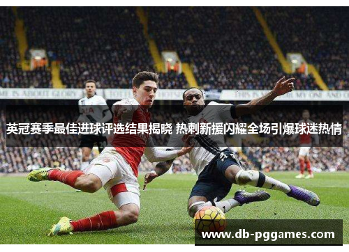 英冠赛季最佳进球评选结果揭晓 热刺新援闪耀全场引爆球迷热情 英冠赛季最佳进球评选结果揭晓 热刺新援闪耀全场引爆球迷热情