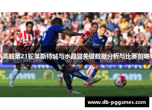 英超第21轮莱斯特城与水晶宫关键数据分析与比赛前瞻