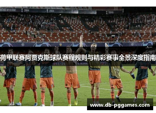 荷甲联赛阿贾克斯球队赛程规则与精彩赛事全景深度指南 荷甲联赛阿贾克斯球队赛程规则与精彩赛事全景深度指南