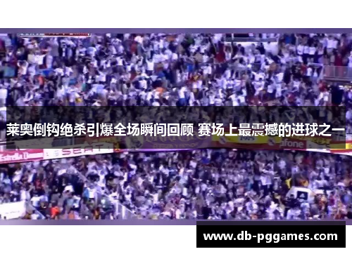 莱奥倒钩绝杀引爆全场瞬间回顾 赛场上最震撼的进球之一 莱奥倒钩绝杀引爆全场瞬间回顾 赛场上最震撼的进球之一