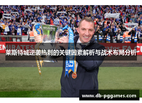 莱斯特城逆袭热刺的关键因素解析与战术布局分析 莱斯特城逆袭热刺的关键因素解析与战术布局分析
