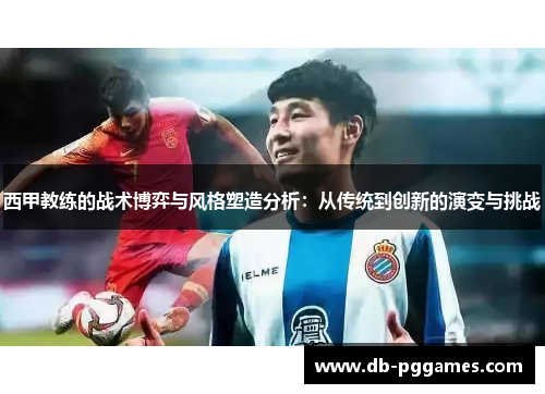 西甲教练的战术博弈与风格塑造分析:从传统到创新的演变与挑战 西甲教练的战术博弈与风格塑造分析:从传统到创新的演变与挑战