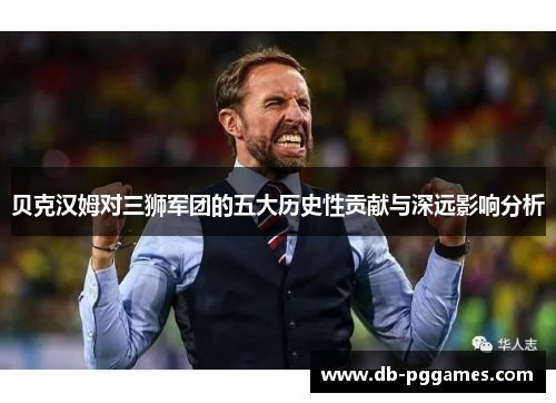 贝克汉姆对三狮军团的五大历史性贡献与深远影响分析
