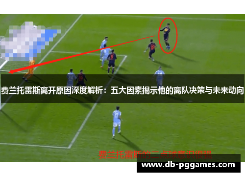 费兰托雷斯离开原因深度解析:五大因素揭示他的离队决策与未来动向 费兰托雷斯离开原因深度解析:五大因素揭示他的离队决策与未来动向