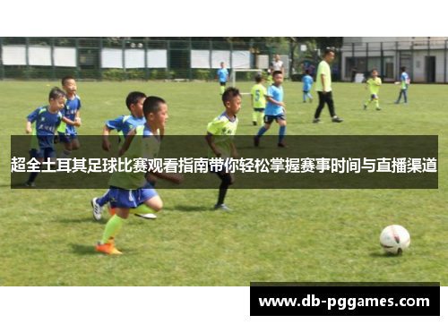 超全土耳其足球比赛观看指南带你轻松掌握赛事时间与直播渠道