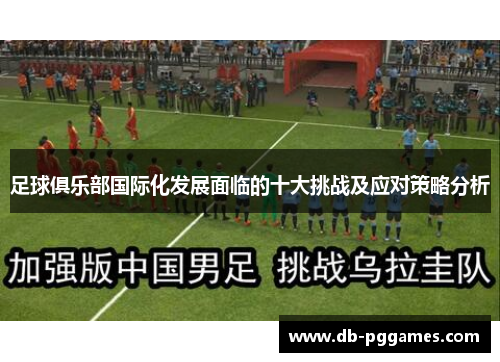足球俱乐部国际化发展面临的十大挑战及应对策略分析 足球俱乐部国际化发展面临的十大挑战及应对策略分析