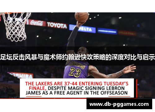 足坛反击风暴与魔术师约翰逊快攻策略的深度对比与启示 足坛反击风暴与魔术师约翰逊快攻策略的深度对比与启示