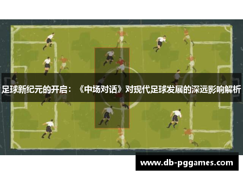 足球新纪元的开启:《中场对话》对现代足球发展的深远影响解析 足球新纪元的开启:《中场对话》对现代足球发展的深远影响解析