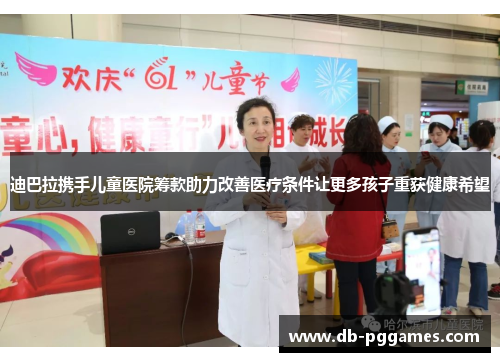 迪巴拉携手儿童医院筹款助力改善医疗条件让更多孩子重获健康希望 迪巴拉携手儿童医院筹款助力改善医疗条件让更多孩子重获健康希望