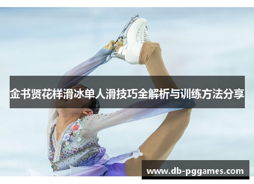 金书贤花样滑冰单人滑技巧全解析与训练方法分享 金书贤花样滑冰单人滑技巧全解析与训练方法分享