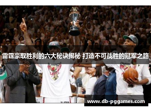 雷霆豪取胜利的六大秘诀揭秘 打造不可战胜的冠军之路 雷霆豪取胜利的六大秘诀揭秘 打造不可战胜的冠军之路