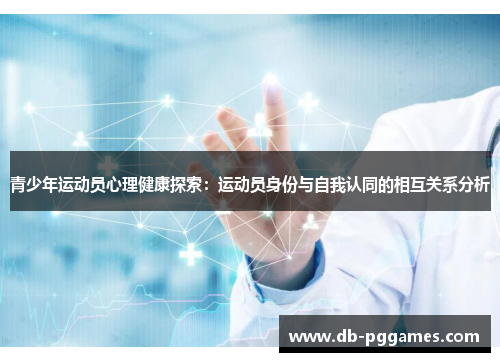 青少年运动员心理健康探索:运动员身份与自我认同的相互关系分析 青少年运动员心理健康探索:运动员身份与自我认同的相互关系分析