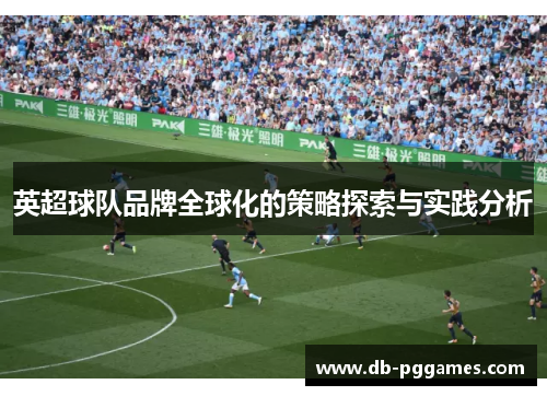 英超球队品牌全球化的策略探索与实践分析 英超球队品牌全球化的策略探索与实践分析