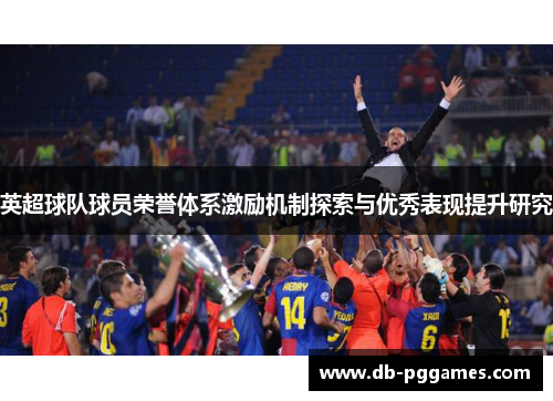 英超球队球员荣誉体系激励机制探索与优秀表现提升研究 英超球队球员荣誉体系激励机制探索与优秀表现提升研究