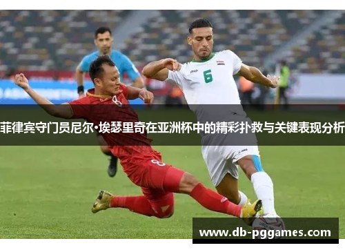 菲律宾守门员尼尔·埃瑟里奇在亚洲杯中的精彩扑救与关键表现分析 菲律宾守门员尼尔·埃瑟里奇在亚洲杯中的精彩扑救与关键表现分析