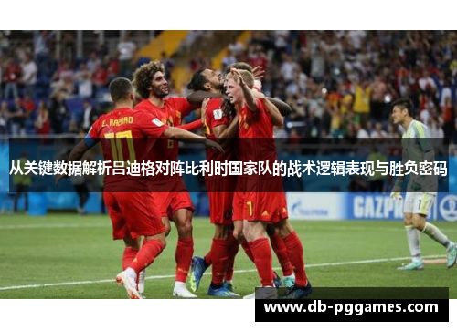 从关键数据解析吕迪格对阵比利时国家队的战术逻辑表现与胜负密码 从关键数据解析吕迪格对阵比利时国家队的战术逻辑表现与胜负密码