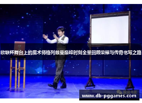 欧联杯舞台上的魔术师格列兹曼巅峰时刻全景回顾荣耀与传奇书写之路