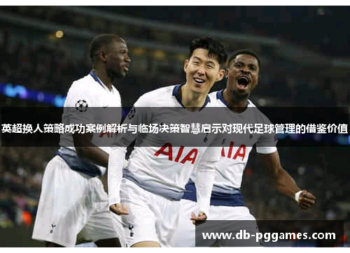 英超换人策略成功案例解析与临场决策智慧启示对现代足球管理的借鉴价值 英超换人策略成功案例解析与临场决策智慧启示对现代足球管理的借鉴价值