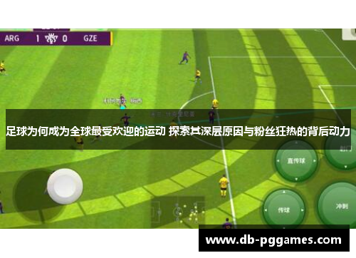 足球为何成为全球最受欢迎的运动 探索其深层原因与粉丝狂热的背后动力 足球为何成为全球最受欢迎的运动 探索其深层原因与粉丝狂热的背后动力