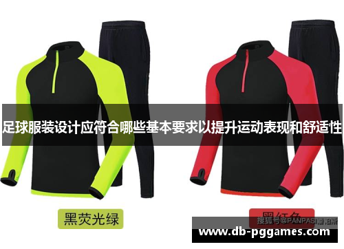 足球服装设计应符合哪些基本要求以提升运动表现和舒适性 足球服装设计应符合哪些基本要求以提升运动表现和舒适性