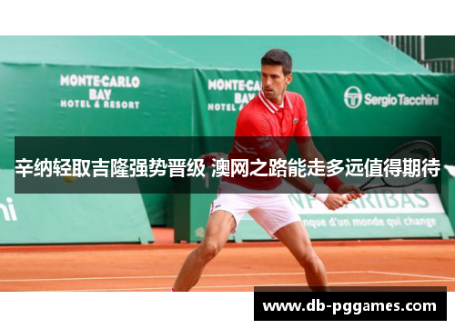 辛纳轻取吉隆强势晋级 澳网之路能走多远值得期待 辛纳轻取吉隆强势晋级 澳网之路能走多远值得期待