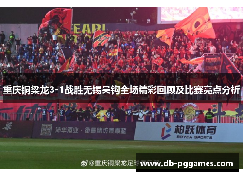 重庆铜梁龙3-1战胜无锡吴钩全场精彩回顾及比赛亮点分析