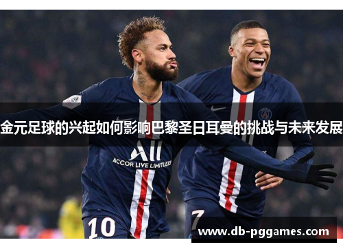 金元足球的兴起如何影响巴黎圣日耳曼的挑战与未来发展
