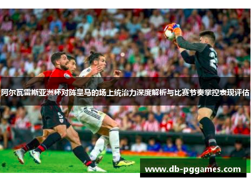 阿尔瓦雷斯亚洲杯对阵皇马的场上统治力深度解析与比赛节奏掌控表现评估 阿尔瓦雷斯亚洲杯对阵皇马的场上统治力深度解析与比赛节奏掌控表现评估