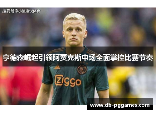 亨德森崛起引领阿贾克斯中场全面掌控比赛节奏