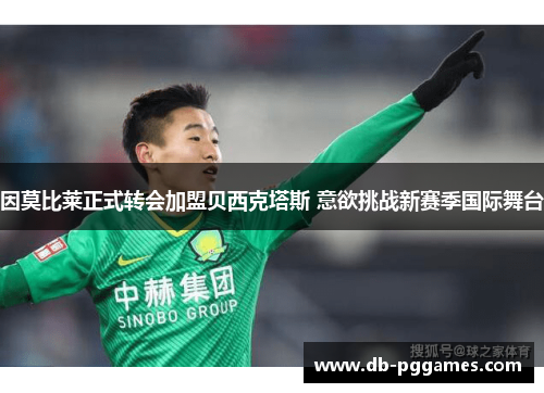 因莫比莱正式转会加盟贝西克塔斯 意欲挑战新赛季国际舞台