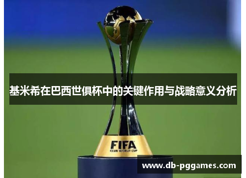 基米希在巴西世俱杯中的关键作用与战略意义分析