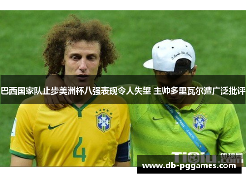 巴西国家队止步美洲杯八强表现令人失望 主帅多里瓦尔遭广泛批评