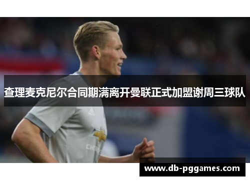 查理麦克尼尔合同期满离开曼联正式加盟谢周三球队