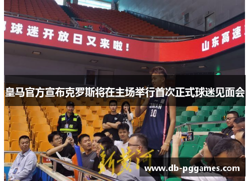 皇马官方宣布克罗斯将在主场举行首次正式球迷见面会 皇马官方宣布克罗斯将在主场举行首次正式球迷见面会