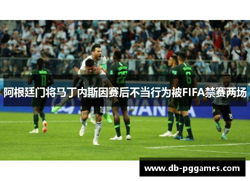 阿根廷门将马丁内斯因赛后不当行为被FIFA禁赛两场 阿根廷门将马丁内斯因赛后不当行为被FIFA禁赛两场