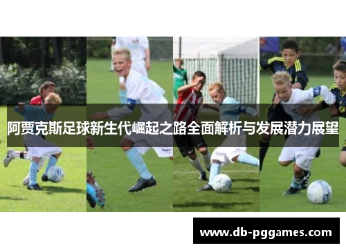 阿贾克斯足球新生代崛起之路全面解析与发展潜力展望