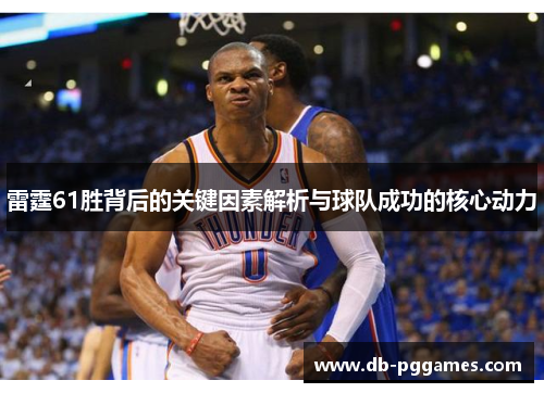 雷霆61胜背后的关键因素解析与球队成功的核心动力