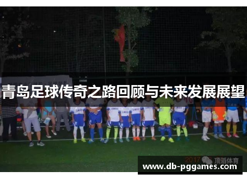 青岛足球传奇之路回顾与未来发展展望