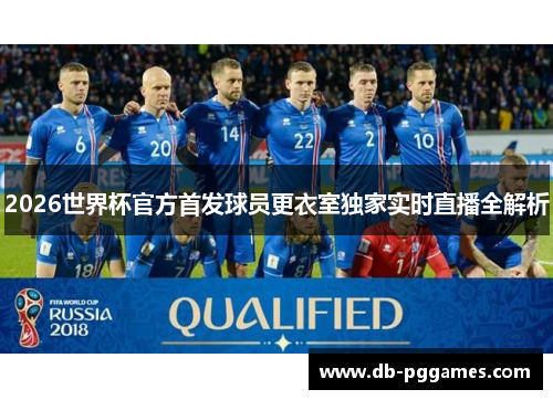 2026世界杯官方首发球员更衣室独家实时直播全解析 2026世界杯官方首发球员更衣室独家实时直播全解析