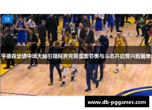 亨德森坐镇中场大脑引领阿贾克斯重塑节奏与斗志开启复兴新篇章