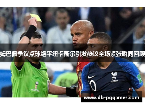 姆巴佩争议点球绝平纽卡斯尔引发热议全场紧张瞬间回顾 姆巴佩争议点球绝平纽卡斯尔引发热议全场紧张瞬间回顾